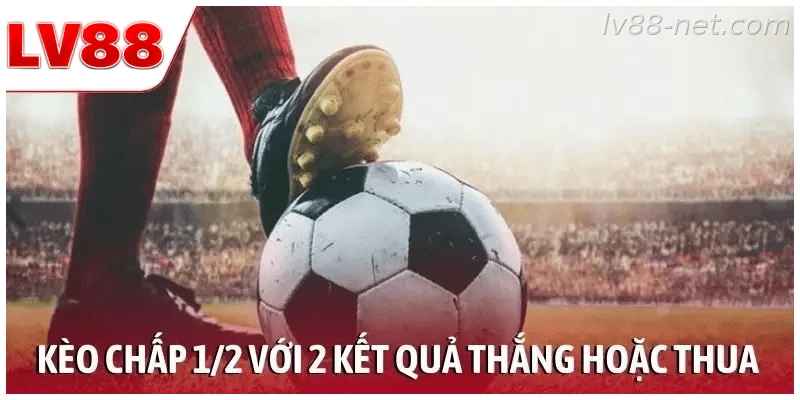 Kèo chấp 1/2 với 2 kết quả cuối cùng là thắng hoặc thua