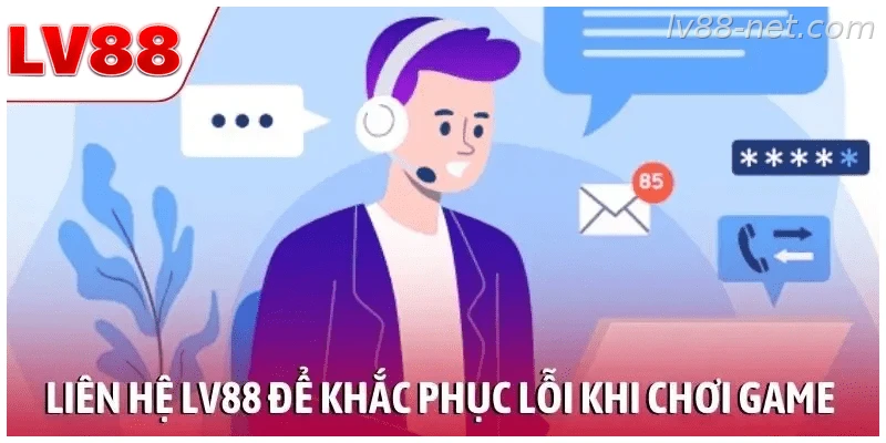 Liên hệ LV88 để được hỗ trợ khi gặp lỗi kỹ thuật trong game