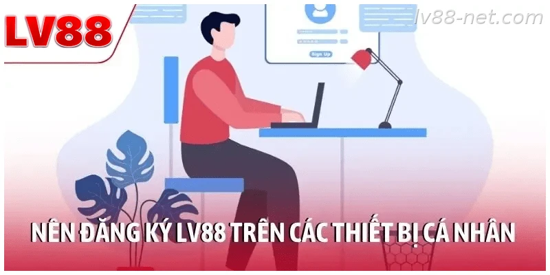 Nên đăng ký LV88 trên thiết bị cá nhân để bảo mật tài khoản