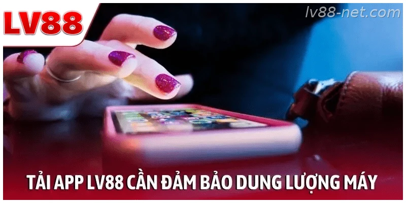Tải app LV88 cần đảm bảo dung lượng máy